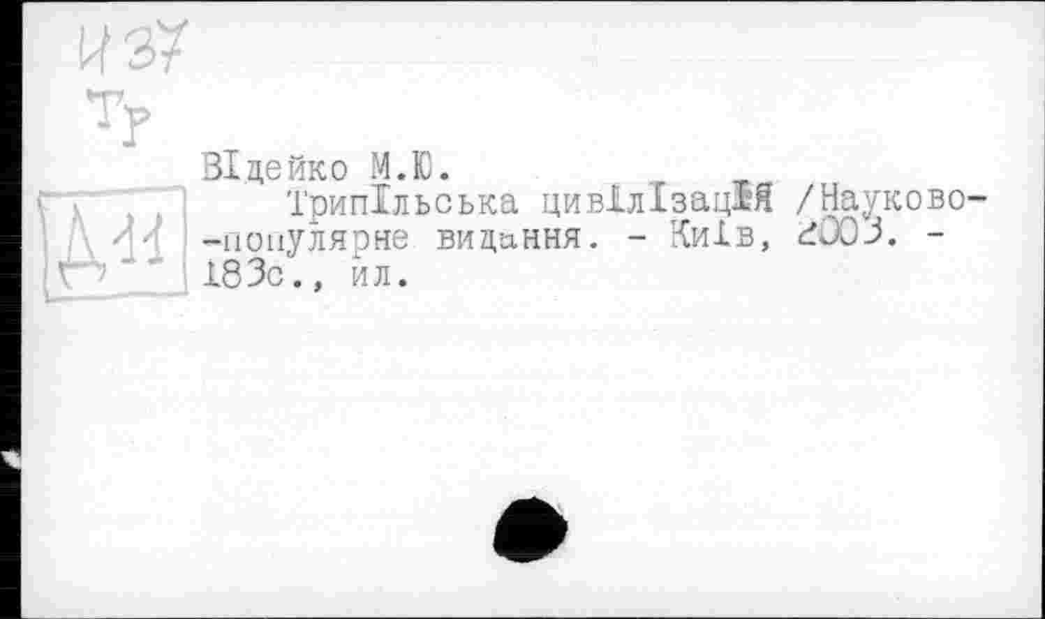 ﻿BIдейко М.Ю.
Трипільська цивілізація /Науково--поиулярне видання. - Київ, £Û03. -І83с., йл.